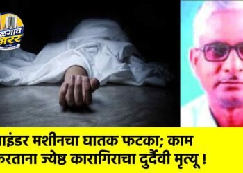 ग्राइंडर मशीनचा घातक फटका; काम करताना ज्येष्ठ कारागिराचा दुर्दैवी मृत्यू !