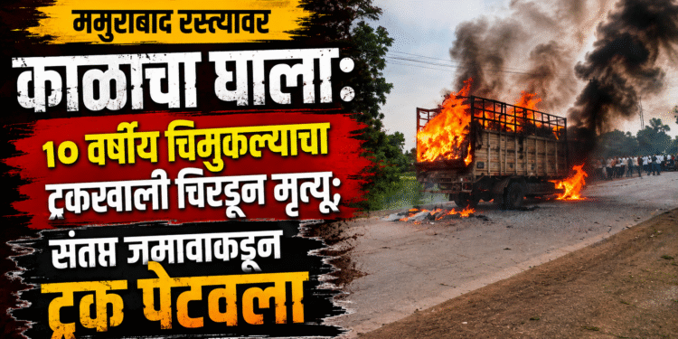 ममुराबाद रस्त्यावर काळाचा घाला: १० वर्षीय चिमुकल्याचा ट्रकखाली चिरडून मृत्यू; संतप्त जमावाकडून ट्रक पेटवला
