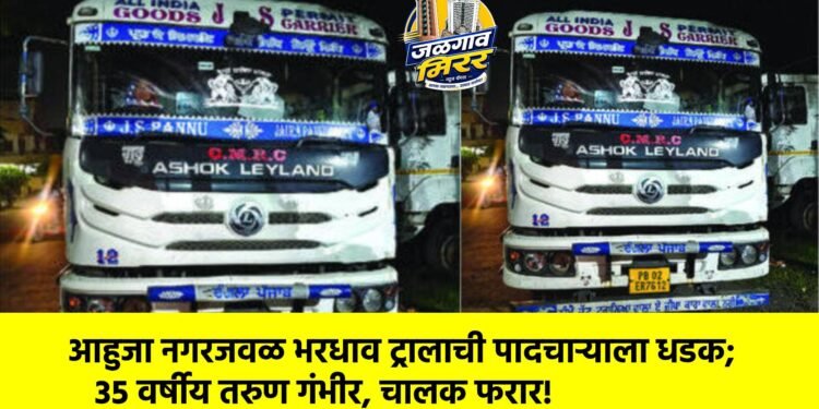 आहुजा नगरजवळ भरधाव ट्रालाची पादचाऱ्याला धडक; ३५ वर्षीय तरुण गंभीर, चालक फरार!