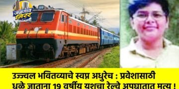 उज्ज्वल भवितव्याचे स्वप्न अधुरेच : प्रवेशासाठी धुळे जाताना १९ वर्षीय यशचा रेल्वे अपघातात मृत्यू !