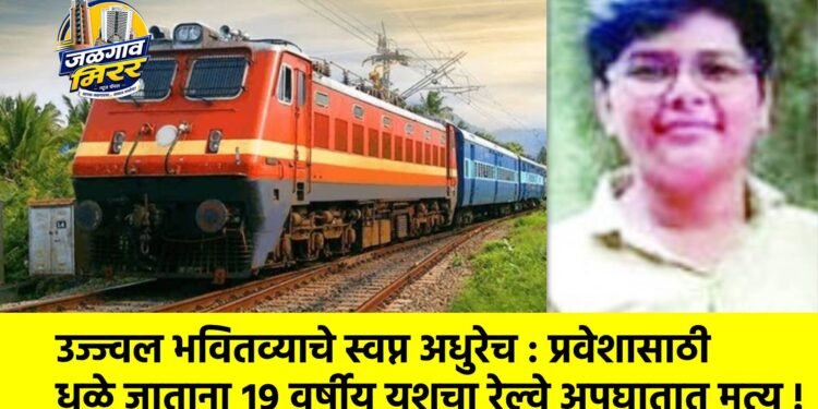 उज्ज्वल भवितव्याचे स्वप्न अधुरेच : प्रवेशासाठी धुळे जाताना १९ वर्षीय यशचा रेल्वे अपघातात मृत्यू !