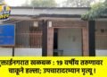 मुक्ताईनगरात खळबळ : १९ वर्षीय तरुणावर चाकूने हल्ला; उपचारादरम्यान मृत्यू !