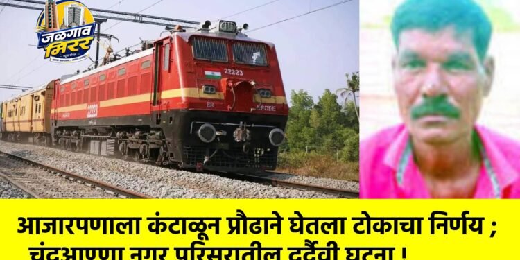 आजारपणाला कंटाळून प्रौढाने घेतला टोकाचा निर्णय ;चंदूआण्णा नगर परिसरातील दुर्दैवी घटना !