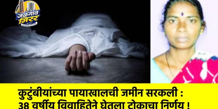 कुटुंबीयांच्या पायाखालची जमीन सरकली : ३८ वर्षीय विवाहितेने घेतला टोकाचा निर्णय !