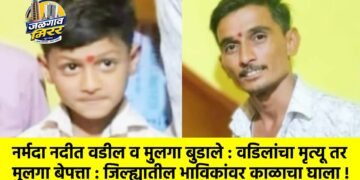 नर्मदा नदीत वडील व मुलगा बुडाले : वडिलांचा मृत्यू तर मुलगा बेपत्ता : जिल्ह्यातील भाविकांवर काळाचा घाला !