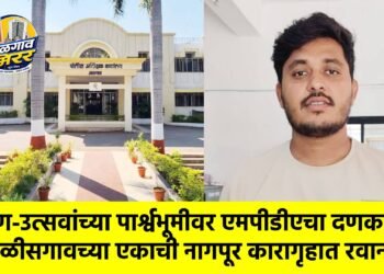 सण-उत्सवांच्या पार्श्वभूमीवर एमपीडीएचा दणका : चाळीसगावच्या एकाची नागपूर कारागृहात रवानगी !