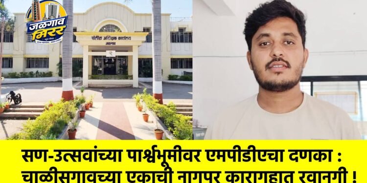 सण-उत्सवांच्या पार्श्वभूमीवर एमपीडीएचा दणका : चाळीसगावच्या एकाची नागपूर कारागृहात रवानगी !