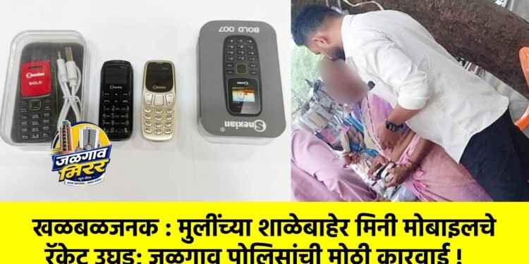 खळबळजनक : मुलींच्या शाळेबाहेर मिनी मोबाइलचे रॅकेट उघड; जळगाव पोलिसांची मोठी कारवाई !
