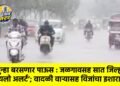 पुन्हा बरसणार पाऊस : जळगावसह सात जिल्ह्यांना ‘यलो अलर्ट’; वादळी वाऱ्यासह विजांचा इशारा !
