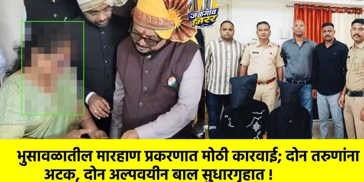 भुसावळातील मारहाण प्रकरणात मोठी कारवाई; दोन तरुणांना अटक, दोन अल्पवयीन बाल सुधारगृहात !