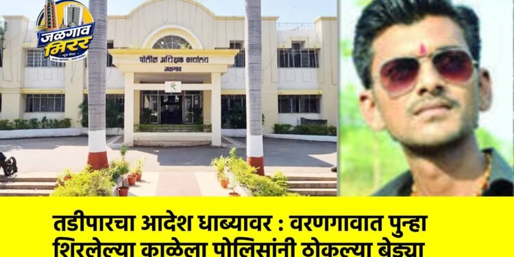 तडीपारचा आदेश धाब्यावर : वरणगावात पुन्हा शिरलेल्या काळेला पोलिसांनी ठोकल्या बेड्या