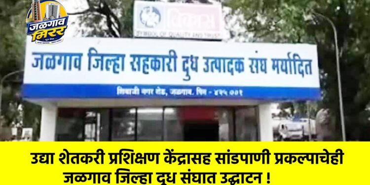 उद्या शेतकरी प्रशिक्षण केंद्रासह सांडपाणी प्रकल्पाचेही जळगाव जिल्हा दूध संघात उद्घाटन !