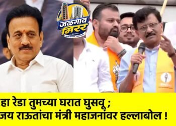 …हा रेडा तुमच्या घरात घुसवू ; संजय राऊतांचा मंत्री महाजनांवर हल्लाबोल !