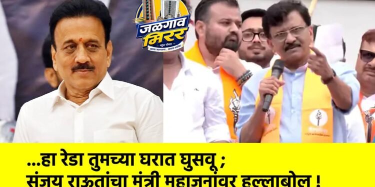 …हा रेडा तुमच्या घरात घुसवू ;  संजय राऊतांचा मंत्री महाजनांवर हल्लाबोल !