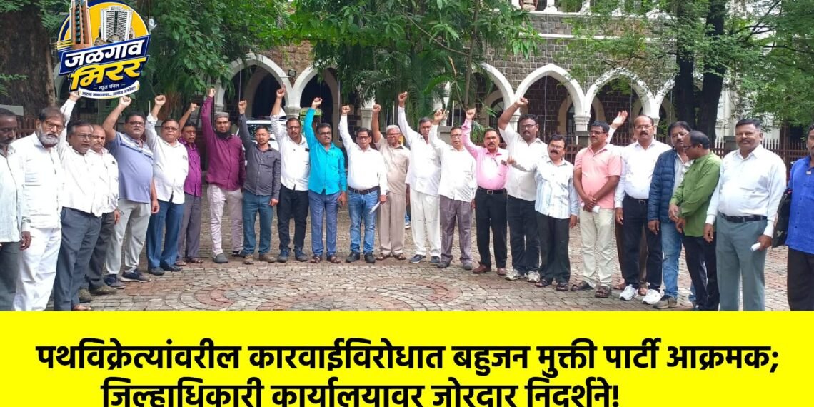 पथविक्रेत्यांवरील कारवाईविरोधात बहुजन मुक्ती पार्टी आक्रमक; जिल्हाधिकारी कार्यालयावर जोरदार निदर्शने!