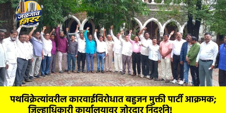 पथविक्रेत्यांवरील कारवाईविरोधात बहुजन मुक्ती पार्टी आक्रमक; जिल्हाधिकारी कार्यालयावर जोरदार निदर्शने!
