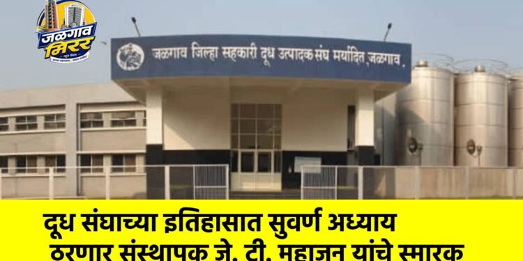 दूध संघाच्या इतिहासात सुवर्ण अध्याय ठरणार संस्थापक जे. टी. महाजन यांचे स्मारक