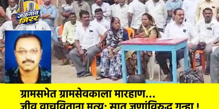 ग्रामसभेत ग्रामसेवकाला मारहाण… जीव वाचविताना मृत्यू; सात जणांविरुद्ध गुन्हा !