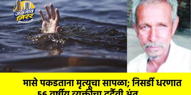 मासे पकडताना मृत्यूचा सापळा; निसर्डी धरणात ५६ वर्षीय व्यक्तीचा दुर्दैवी अंत