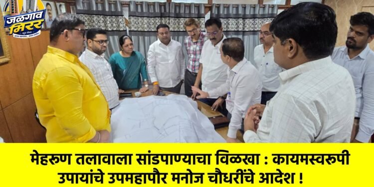 मेहरूण तलावाला सांडपाण्याचा विळखा : कायमस्वरूपी उपायांचे उपमहापौर मनोज चौधरींचे आदेश !