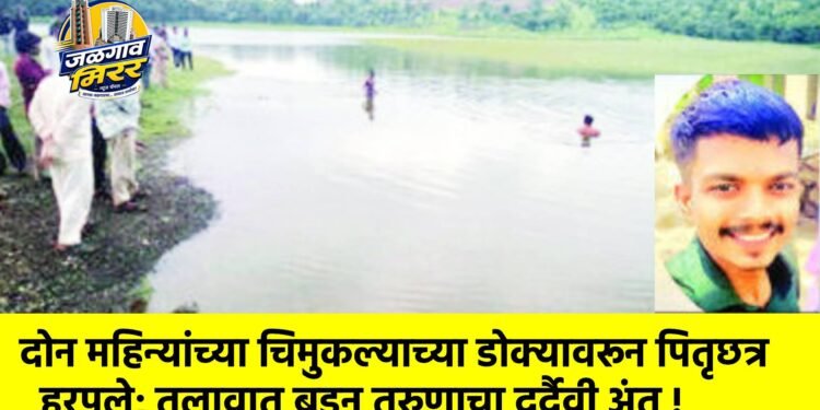 दोन महिन्यांच्या चिमुकल्याच्या डोक्यावरून पितृछत्र हरपले; तलावात बुडून तरुणाचा दुर्दैवी अंत !