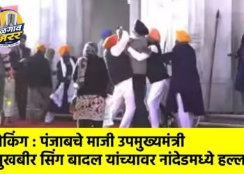 ब्रेकिंग : पंजाबचे माजी उपमुख्यमंत्री सुखबीर सिंग बादल यांच्यावर नांदेडमध्ये हल्ला !