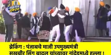 ब्रेकिंग : पंजाबचे माजी उपमुख्यमंत्री सुखबीर सिंग बादल यांच्यावर नांदेडमध्ये हल्ला !