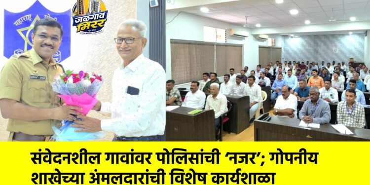 संवेदनशील गावांवर पोलिसांची ‘नजर’; गोपनीय शाखेच्या अंमलदारांची विशेष कार्यशाळा