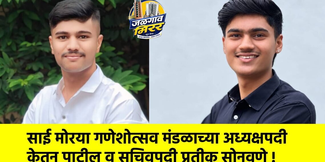 साई मोरया गणेशोत्सव मंडळाच्या अध्यक्षपदी केतन पाटील व सचिवपदी प्रतीक सोनवणे !