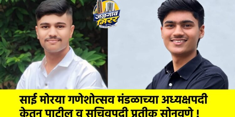 साई मोरया गणेशोत्सव मंडळाच्या अध्यक्षपदी केतन पाटील व सचिवपदी प्रतीक सोनवणे !