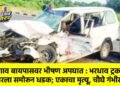जळगाव बायपासवर भीषण अपघात : भरधाव ट्रकची कारला समोरून धडक; एकाचा मृत्यू, चौघे गंभीर