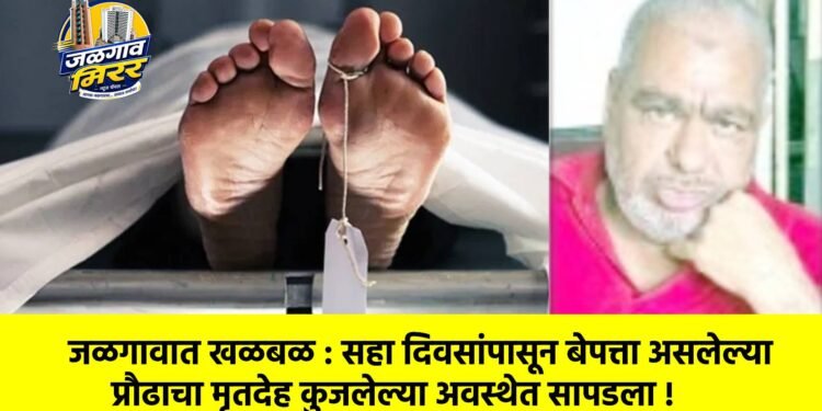 जळगावात खळबळ : सहा दिवसांपासून बेपत्ता असलेल्या प्रौढाचा मृतदेह कुजलेल्या अवस्थेत सापडला !