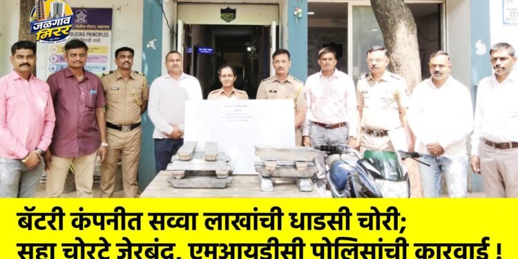 बॅटरी कंपनीत सव्वा लाखांची धाडसी चोरी; सहा चोरटे जेरबंद, एमआयडीसी पोलिसांची कारवाई !