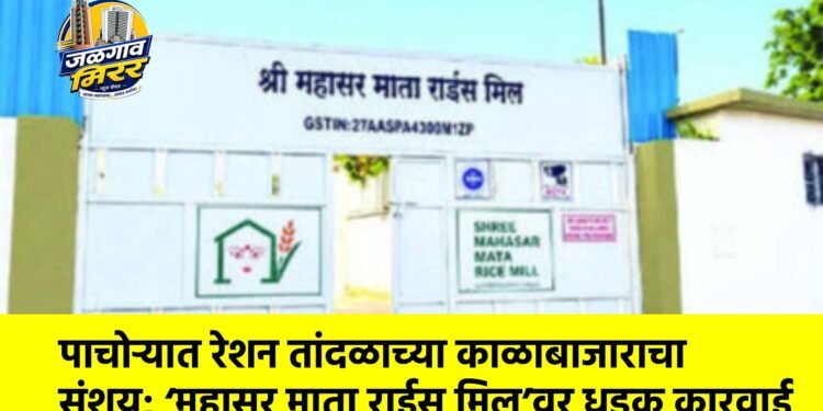 पाचोऱ्यात रेशन तांदळाच्या काळाबाजाराचा संशय; ‘महासर माता राईस मिल’वर धडक कारवाई
