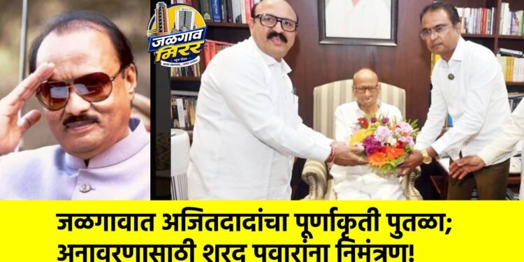 जळगावात अजितदादांचा पूर्णाकृती पुतळा; अनावरणासाठी शरद पवारांना निमंत्रण!