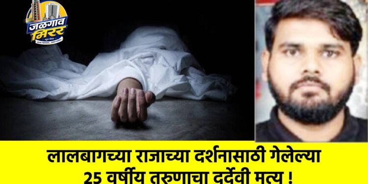 लालबागच्या राजाच्या दर्शनासाठी गेलेल्या २५ वर्षीय तरुणाचा दुर्देवी मृत्यू !