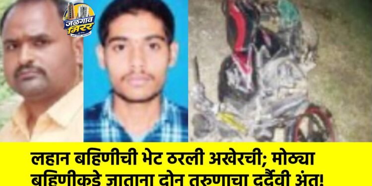 लहान बहिणीची भेट ठरली अखेरची; मोठ्या बहिणीकडे जाताना दोघांचा दुर्दैवी अंत!