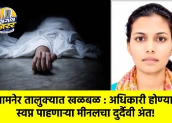 जामनेर तालुक्यात खळबळ : अधिकारी होण्याचे स्वप्न पाहणाऱ्या मीनलचा दुर्दैवी अंत!