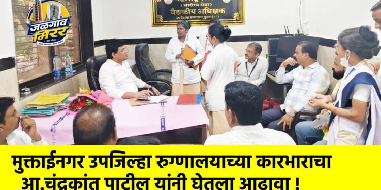 मुक्ताईनगर उपजिल्हा रुग्णालयाच्या कारभाराचा आ.चंद्रकांत पाटील यांनी घेतला आढावा !
