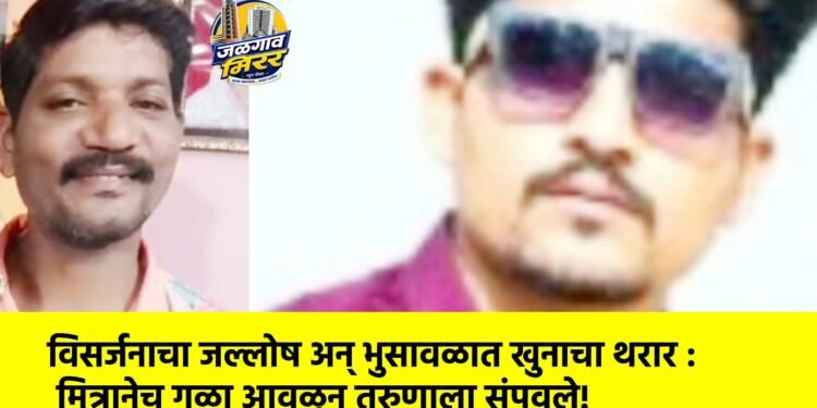 विसर्जनाचा जल्लोष अन् भुसावळात खुनाचा थरार : मित्रानेच गळा आवळून तरुणाला संपवले!