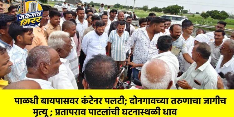 पाळधी बायपासवर कंटेनर पलटी; दोनगावच्या तरुणाचा जागीच मृत्यू ; प्रतापराव पाटलांची घटनास्थळी धाव