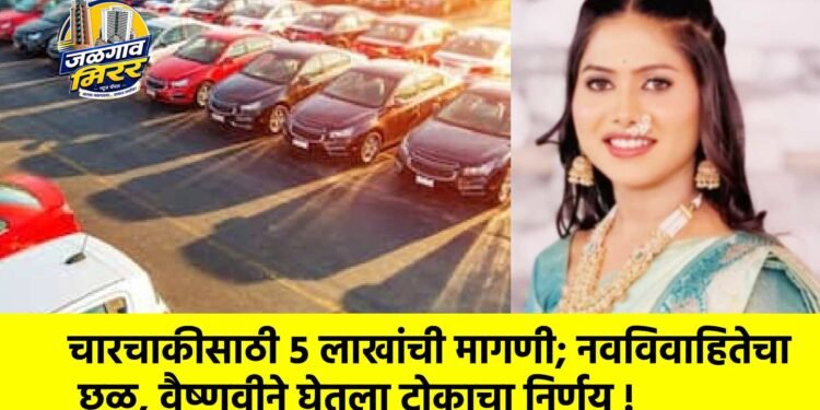 चारचाकीसाठी ५ लाखांची मागणी; नवविवाहितेचा छळ, वैष्णवीने घेतला टोकाचा निर्णय !
