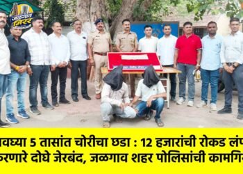 अवघ्या ५ तासांत चोरीचा छडा : १२ हजारांची रोकड लंपास करणारे दोघे जेरबंद, जळगाव शहर पोलिसांची कामगिरी !