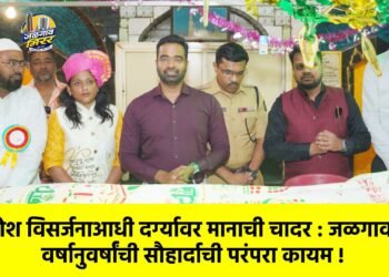 गणेश विसर्जनाआधी दर्ग्यावर मानाची चादर : जळगावची वर्षानुवर्षांची सौहार्दाची परंपरा कायम !