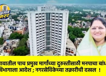 जळगावातील पाच प्रमुख मार्गांच्या दुरुस्तीसाठी मनपाचा बांधकाम विभागाला आदेश ; नगरसेविकेच्या तक्रारीची दखल  !