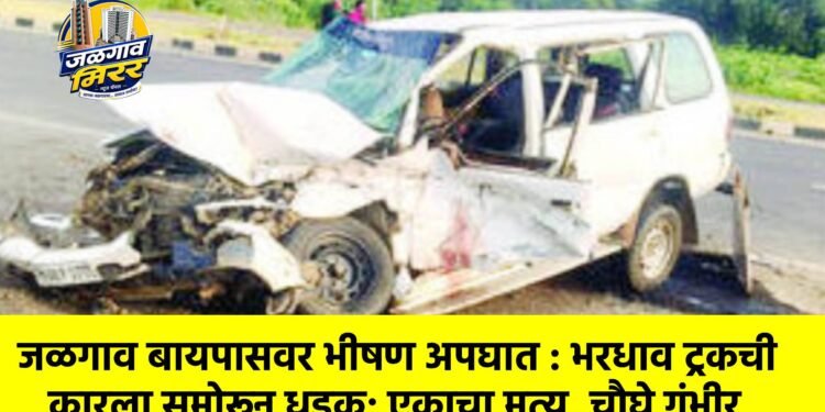 जळगाव बायपासवर भीषण अपघात : भरधाव ट्रकची कारला समोरून धडक; एकाचा मृत्यू, चौघे गंभीर