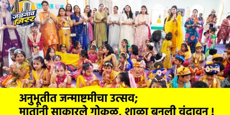 अनुभूतीत जन्माष्टमीचा उत्सव; मातांनी साकारले गोकुळ, शाळा बनली वृंदावन !