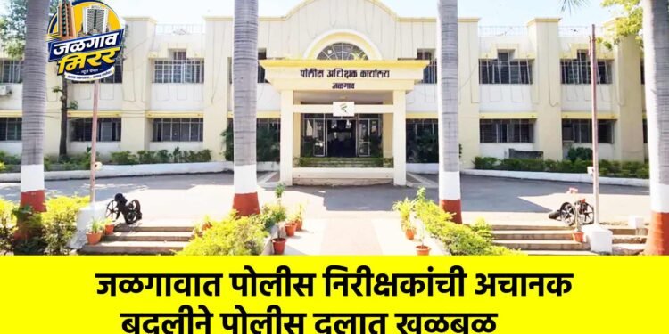 जळगावात पोलीस निरीक्षकांची अचानक बदलीने पोलीस दलात खळबळ