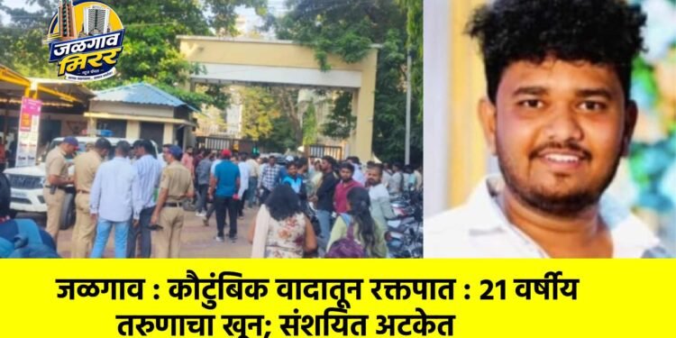जळगाव : कौटुंबिक वादातून रक्तपात : २१ वर्षीय तरुणाचा खून; संशयित अटकेत