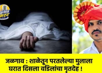 जळगाव : शाळेतून परतलेल्या मुलाला घरात दिसला वडिलांचा मृतदेह !